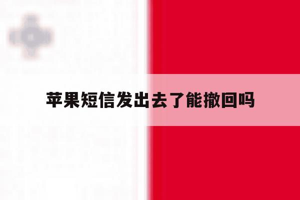 苹果短信发出去了能撤回吗 苹果短信发出去了能撤回吗