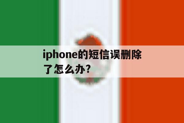 iphone的短信误删除了怎么办? iphone的短信误删除了怎么办?