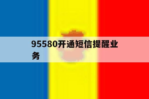 95580开通短信提醒业务 95580开通短信提醒业务