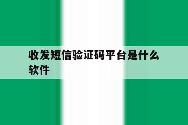 收发短信验证码平台是什么软件 收发短信验证码平台是什么软件