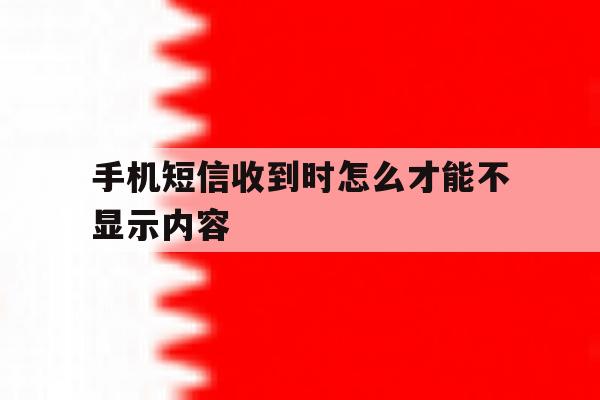 手机短信收到时怎么才能不显示内容 手机短信收到时怎么才能不显示内容