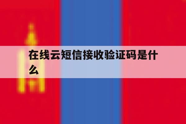 在线云短信接收验证码是什么 在线云短信接收验证码是什么
