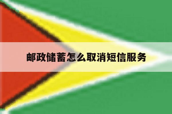 邮政储蓄怎么取消短信服务 邮政储蓄怎么取消短信服务