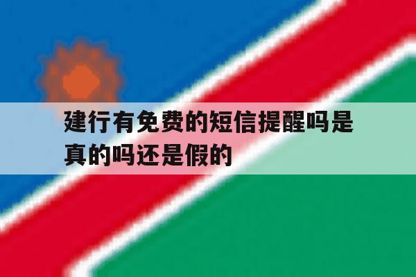 建行有免费的短信提醒吗是真的吗还是假的 建行有免费的短信提醒吗是真的吗还是假的
