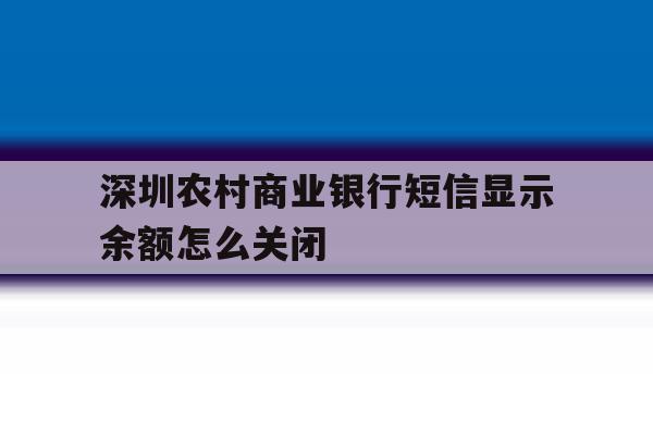 深圳农村商业银行短信显示余额怎么关闭 深圳农村商业银行短信显示余额怎么关闭