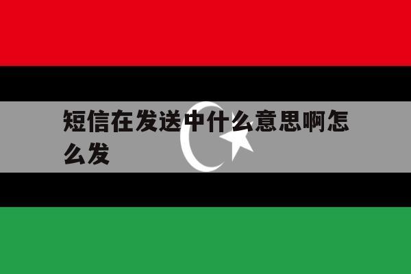 短信在发送中什么意思啊怎么发 短信在发送中什么意思啊怎么发