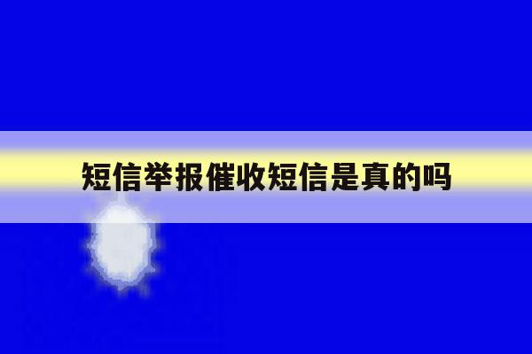 短信举报催收短信是真的吗 短信举报催收短信是真的吗
