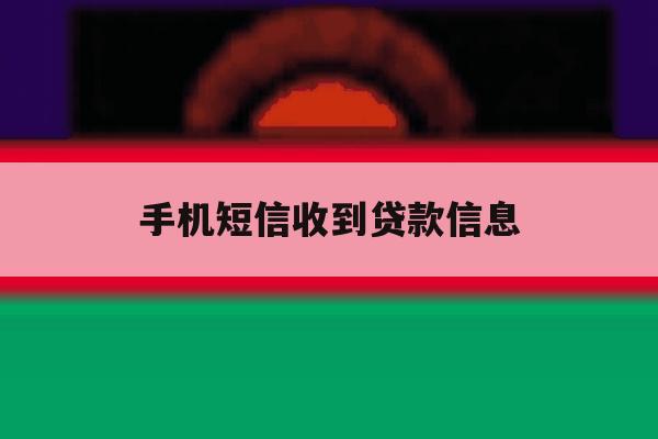 手机短信收到贷款信息 手机短信收到贷款信息