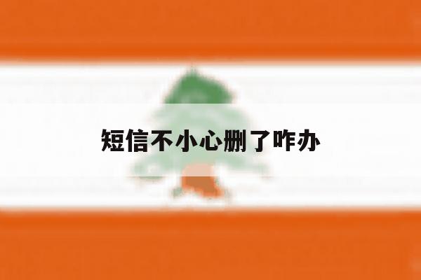 短信不小心删了咋办 短信不小心删了咋办