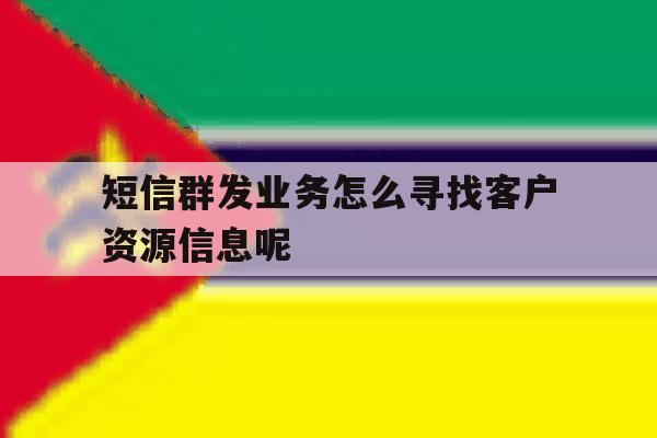 短信群发业务怎么寻找客户资源信息呢的简单介绍 短信群发业务怎么寻找客户资源信息呢的简单介绍