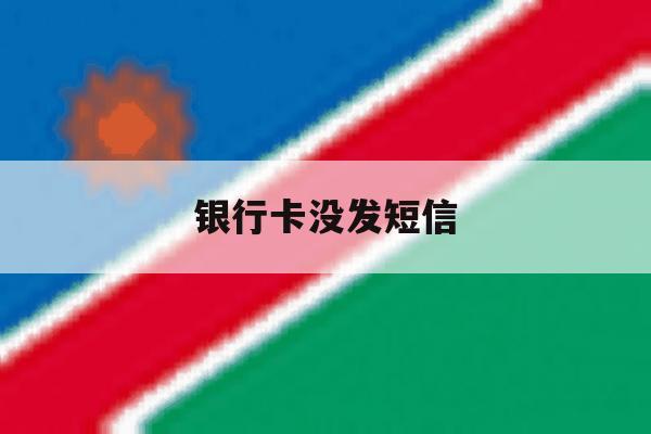 银行卡没发短信 银行卡没发短信