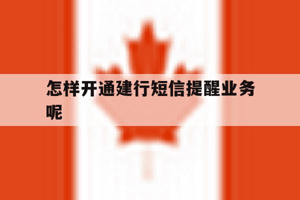 怎样开通建行短信提醒业务呢 怎样开通建行短信提醒业务呢