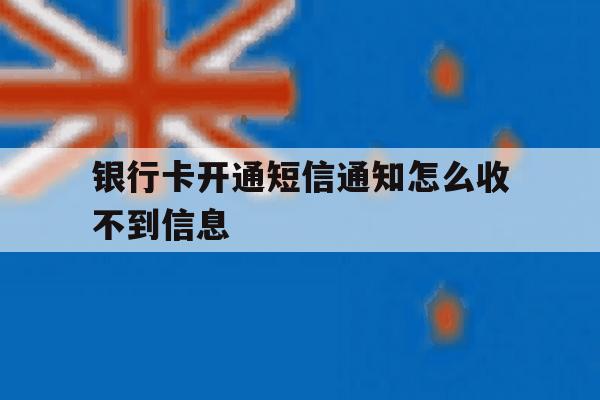 银行卡开通短信通知怎么收不到信息 银行卡开通短信通知怎么收不到信息