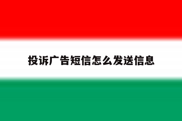 投诉广告短信怎么发送信息 投诉广告短信怎么发送信息