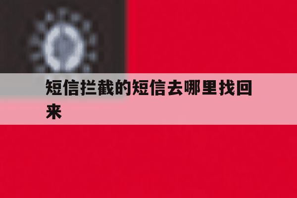 短信拦截的短信去哪里找回来 短信拦截的短信去哪里找回来