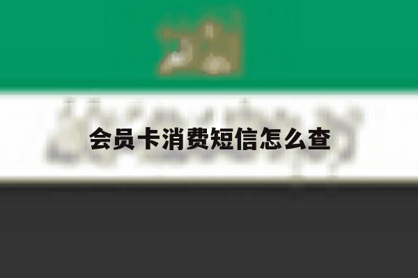 会员卡消费短信怎么查 会员卡消费短信怎么查