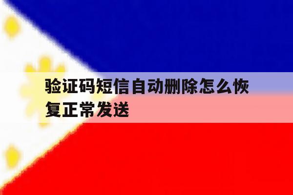 验证码短信自动删除怎么恢复正常发送 验证码短信自动删除怎么恢复正常发送