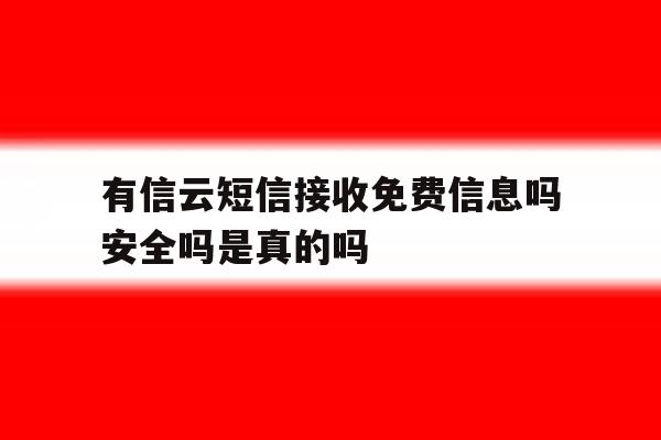 关于有信云短信接收免费信息吗安全吗是真的吗的信息 关于有信云短信接收免费信息吗安全吗是真的吗的信息