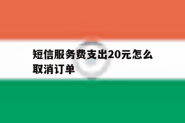 短信服务费支出20元怎么取消订单 短信服务费支出20元怎么取消订单