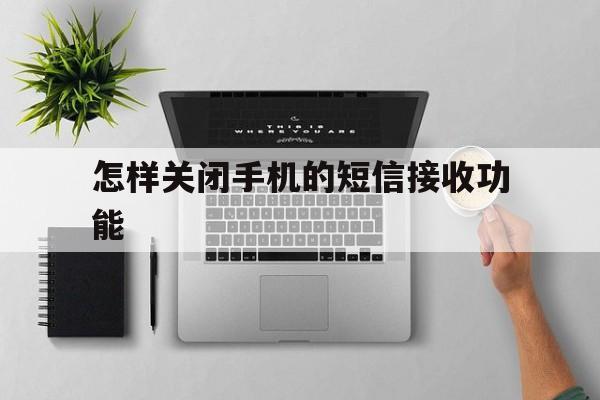 关于怎样关闭手机的短信接收功能的信息 关于怎样关闭手机的短信接收功能的信息