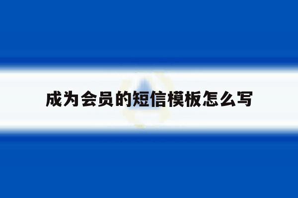 成为会员的短信模板怎么写 成为会员的短信模板怎么写