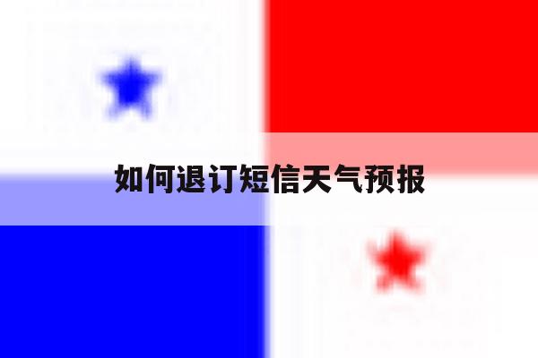 如何退订短信天气预报 如何退订短信天气预报