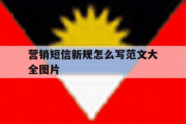 营销短信新规怎么写范文大全图片 营销短信新规怎么写范文大全图片