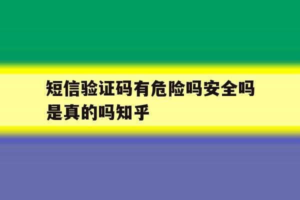短信验证码有危险吗安全吗是真的吗知乎的简单介绍 短信验证码有危险吗安全吗是真的吗知乎的简单介绍