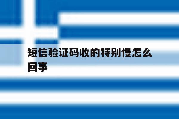 短信验证码收的特别慢怎么回事 短信验证码收的特别慢怎么回事