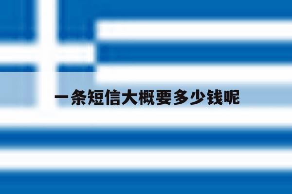 一条短信大概要多少钱呢 一条短信大概要多少钱呢