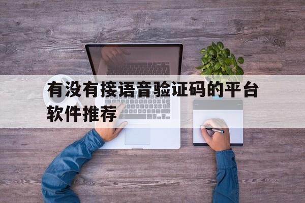 关于有没有接语音验证码的平台软件推荐的信息 关于有没有接语音验证码的平台软件推荐的信息
