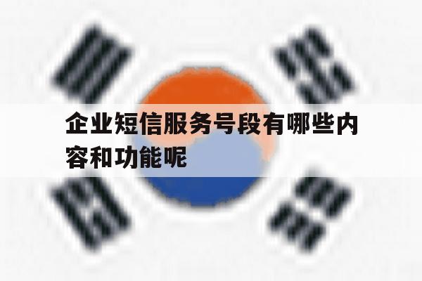 企业短信服务号段有哪些内容和功能呢 企业短信服务号段有哪些内容和功能呢