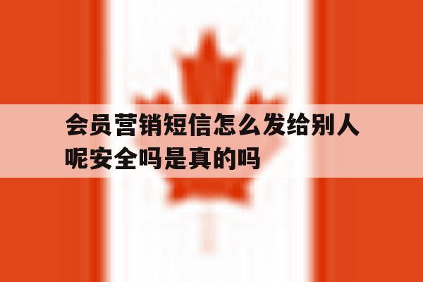 关于会员营销短信怎么发给别人呢安全吗是真的吗的信息 关于会员营销短信怎么发给别人呢安全吗是真的吗的信息
