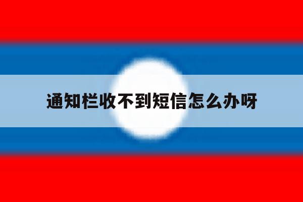 通知栏收不到短信怎么办呀 通知栏收不到短信怎么办呀