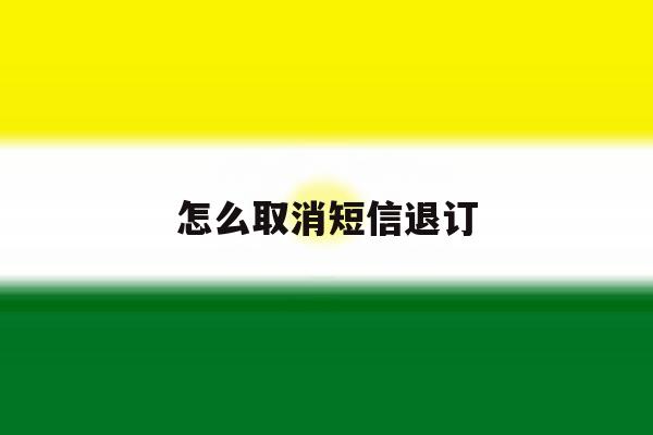 怎么取消短信退订 怎么取消短信退订