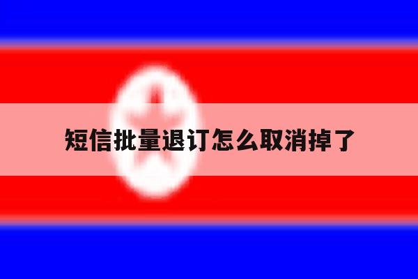 短信批量退订怎么取消掉了 短信批量退订怎么取消掉了