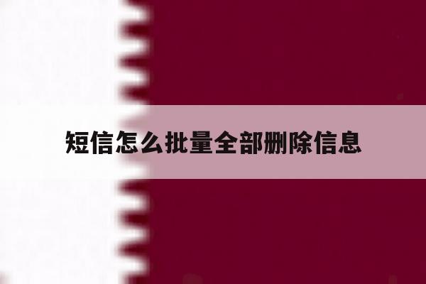 短信怎么批量全部删除信息 短信怎么批量全部删除信息