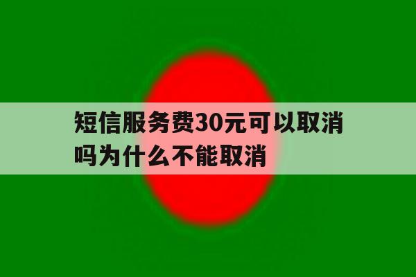 短信服务费30元可以取消吗为什么不能取消 短信服务费30元可以取消吗为什么不能取消