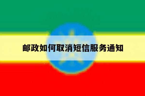 邮政如何取消短信服务通知 邮政如何取消短信服务通知