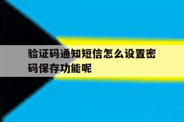 验证码通知短信怎么设置密码保存功能呢 验证码通知短信怎么设置密码保存功能呢
