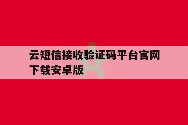 云短信接收验证码平台官网下载安卓版的简单介绍 云短信接收验证码平台官网下载安卓版的简单介绍