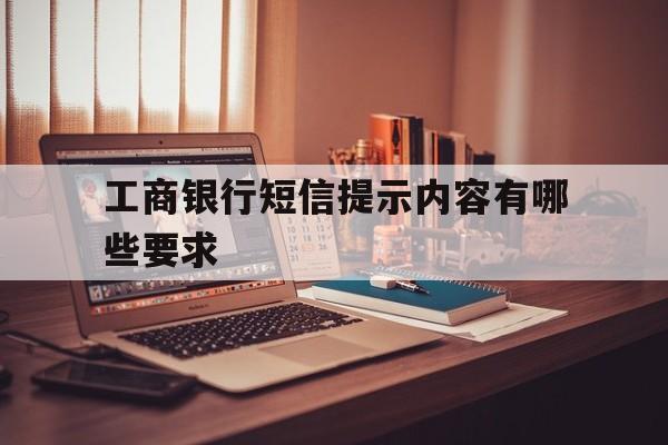 工商银行短信提示内容有哪些要求 工商银行短信提示内容有哪些要求