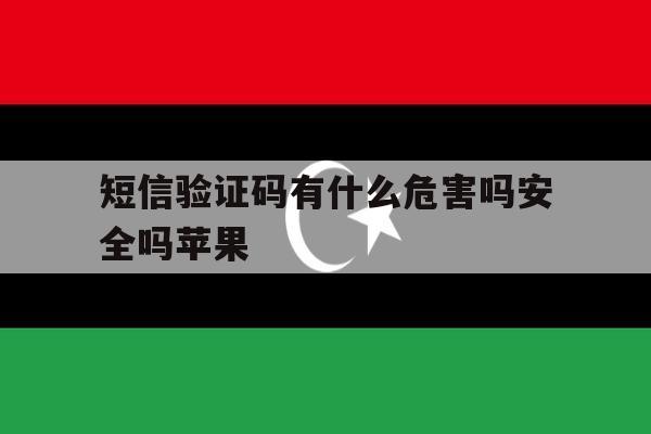 短信验证码有什么危害吗安全吗苹果 短信验证码有什么危害吗安全吗苹果