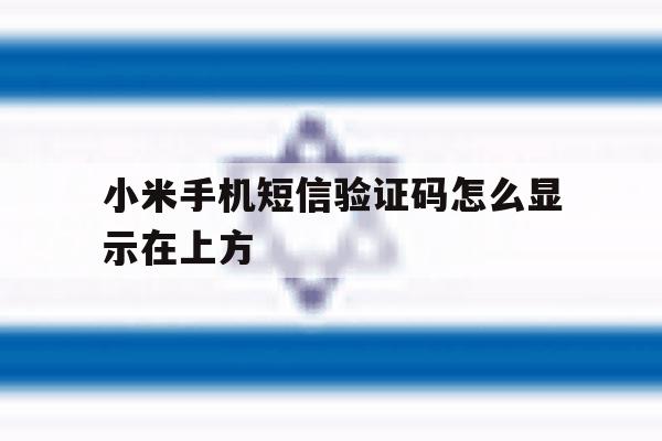 小米手机短信验证码怎么显示在上方 小米手机短信验证码怎么显示在上方