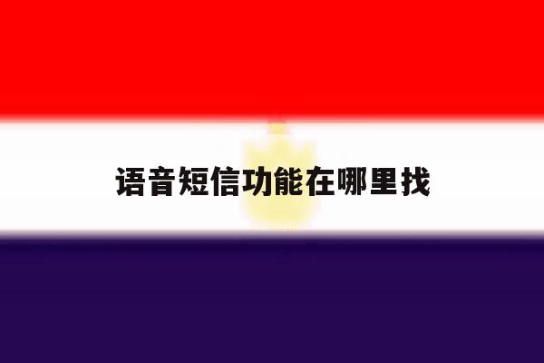 语音短信功能在哪里找 语音短信功能在哪里找