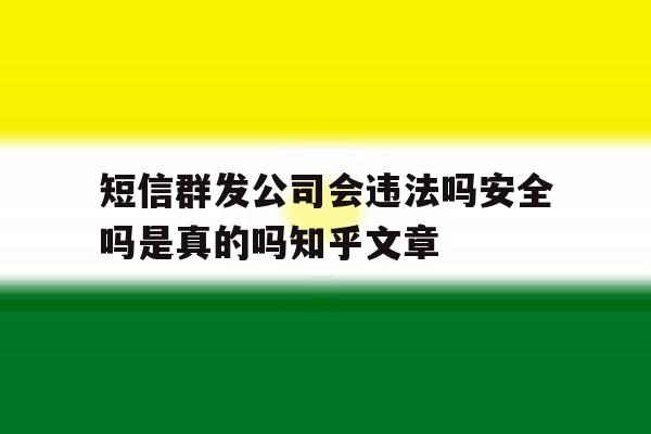 包含短信群发公司会违法吗安全吗是真的吗知乎文章的词条 包含短信群发公司会违法吗安全吗是真的吗知乎文章的词条
