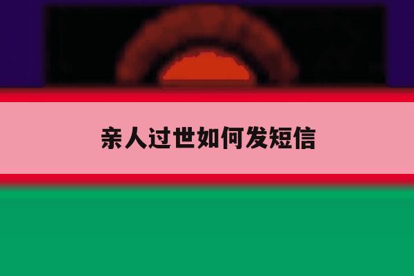 亲人过世如何发短信 亲人过世如何发短信