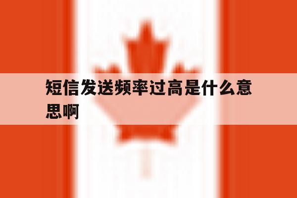 短信发送频率过高是什么意思啊 短信发送频率过高是什么意思啊