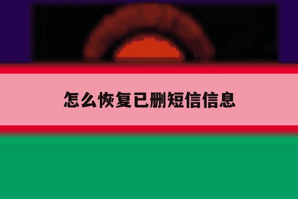 怎么恢复已删短信信息 怎么恢复已删短信信息