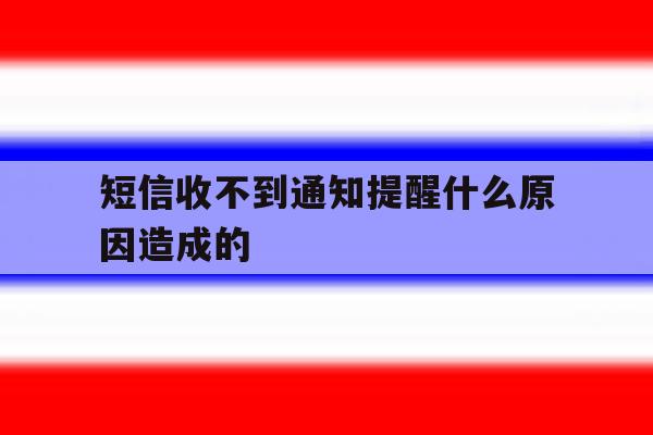 短信收不到通知提醒什么原因造成的 短信收不到通知提醒什么原因造成的